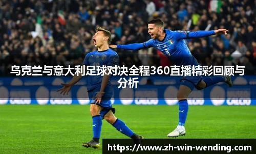 乌克兰与意大利足球对决全程360直播精彩回顾与分析