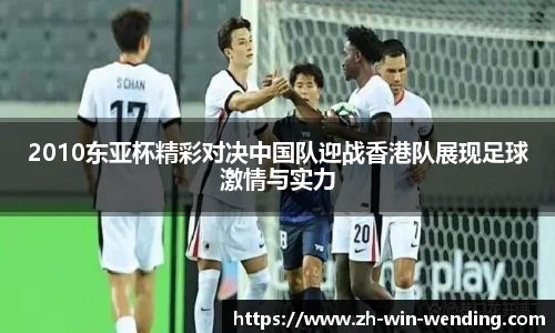 2010东亚杯精彩对决中国队迎战香港队展现足球激情与实力