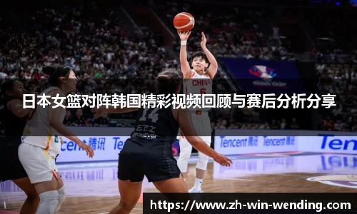 日本女篮对阵韩国精彩视频回顾与赛后分析分享
