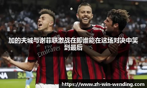 加的夫城与谢菲联激战在即谁能在这场对决中笑到最后