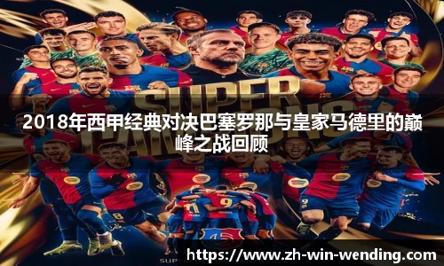 2018年西甲经典对决巴塞罗那与皇家马德里的巅峰之战回顾
