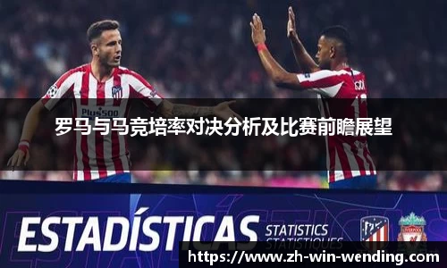 罗马与马竞培率对决分析及比赛前瞻展望