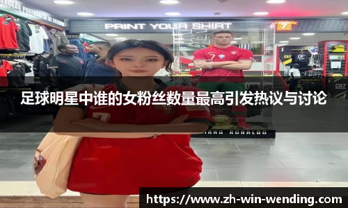 足球明星中谁的女粉丝数量最高引发热议与讨论